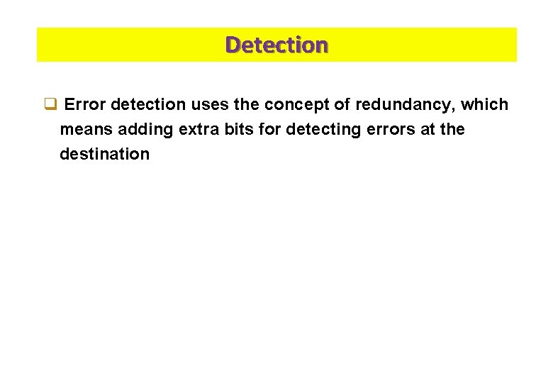 Detection q Error detection uses the concept of redundancy, which means adding extra bits