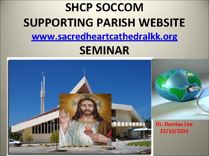 SHCP SOCCOM SUPPORTING PARISH WEBSITE www. sacredheartcathedralkk. org SEMINAR Dr. Damian Lee 22/10/2014 