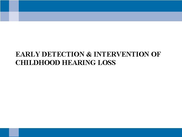 EARLY DETECTION & INTERVENTION OF CHILDHOOD HEARING LOSS 