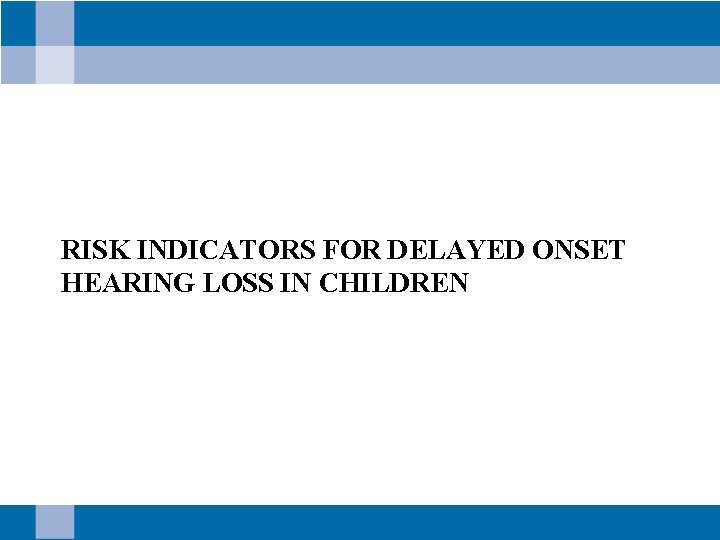 RISK INDICATORS FOR DELAYED ONSET HEARING LOSS IN CHILDREN 