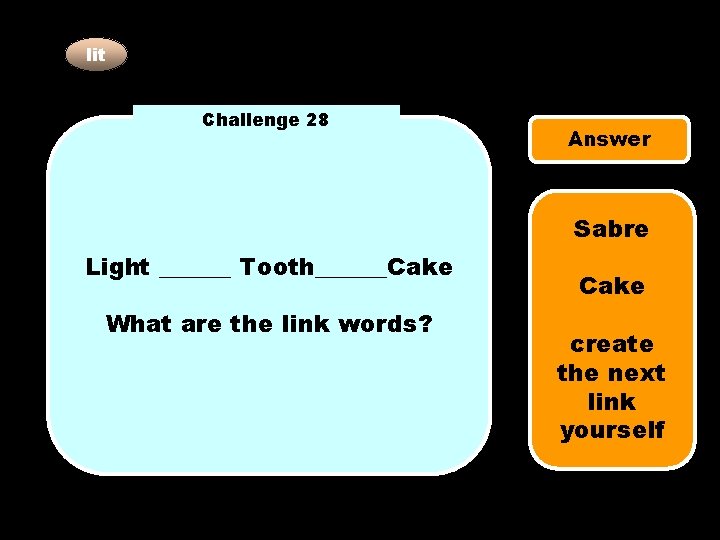 lit Challenge 28 Answer Sabre Light ______ Tooth______Cake What are the link words? Cake