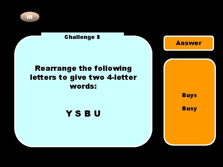 lit Challenge 8 Answer Rearrange the following letters to give two 4 -letter words:
