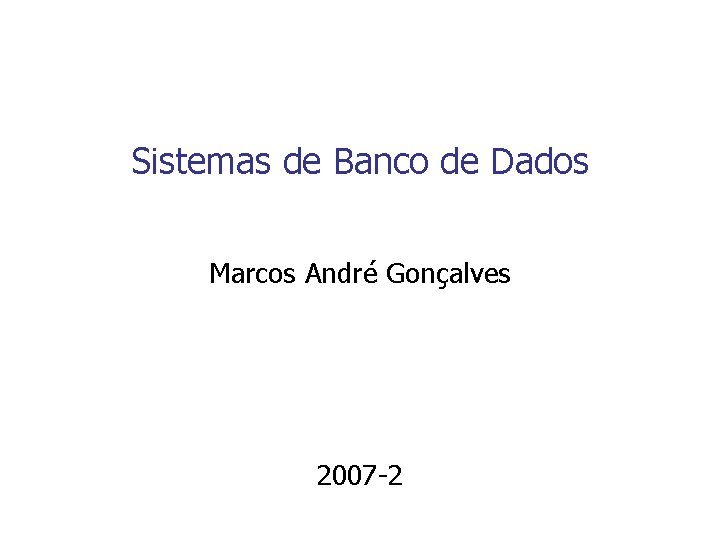 Sistemas de Banco de Dados Marcos André Gonçalves 2007 -2 