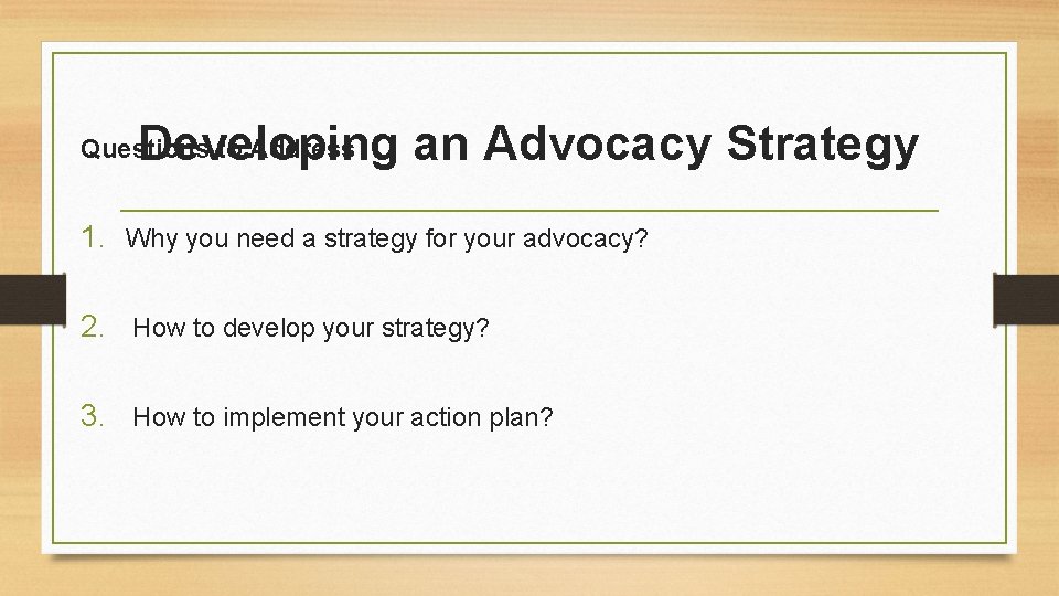 Developing an Advocacy Strategy Questions to Address 1. Why you need a strategy for