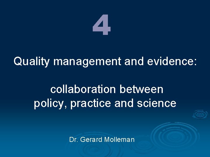 4 Quality management and evidence: collaboration between policy, practice and science Dr. Gerard Molleman