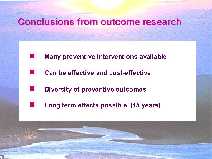 Conclusions from outcome research g Many preventive interventions available g Can be effective and