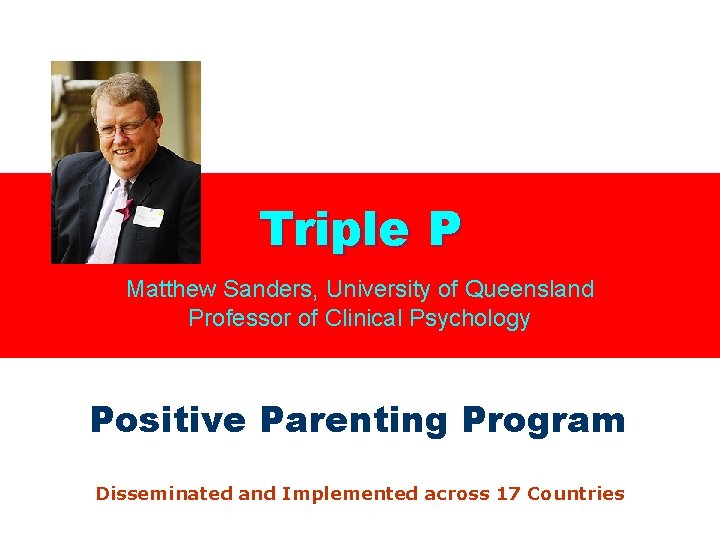 Triple P Matthew Sanders, University of Queensland Professor of Clinical Psychology Positive Parenting Program