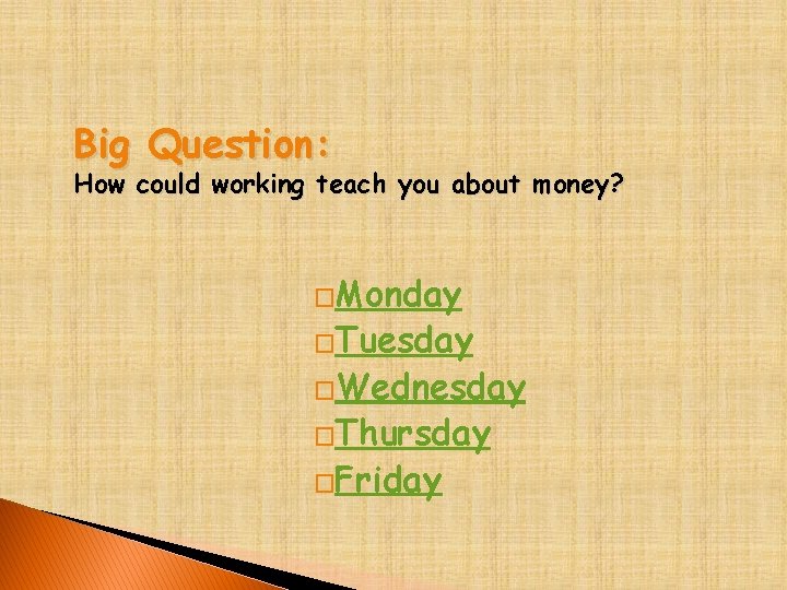 Big Question: How could working teach you about money? �Monday �Tuesday �Wednesday �Thursday �Friday