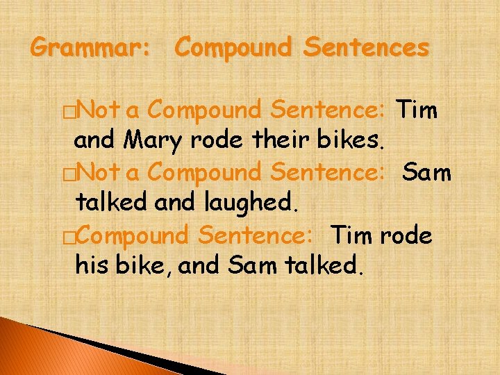 Grammar: Compound Sentences �Not a Compound Sentence: Tim and Mary rode their bikes. �Not