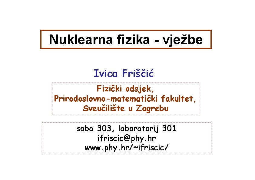 Nuklearna fizika - vježbe Ivica Friščić Fizički odsjek, Prirodoslovno-matematički fakultet, Sveučilište u Zagrebu soba