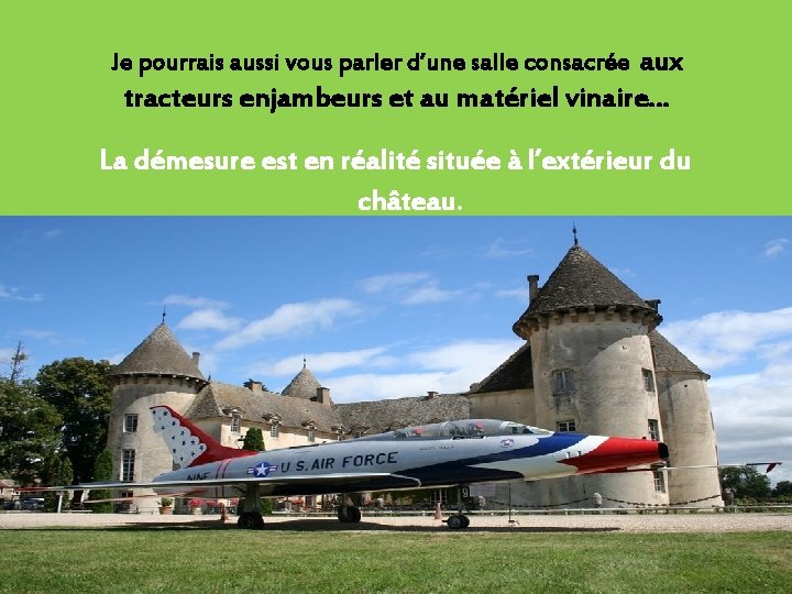 Je pourrais aussi vous parler d’une salle consacrée aux tracteurs enjambeurs et au matériel