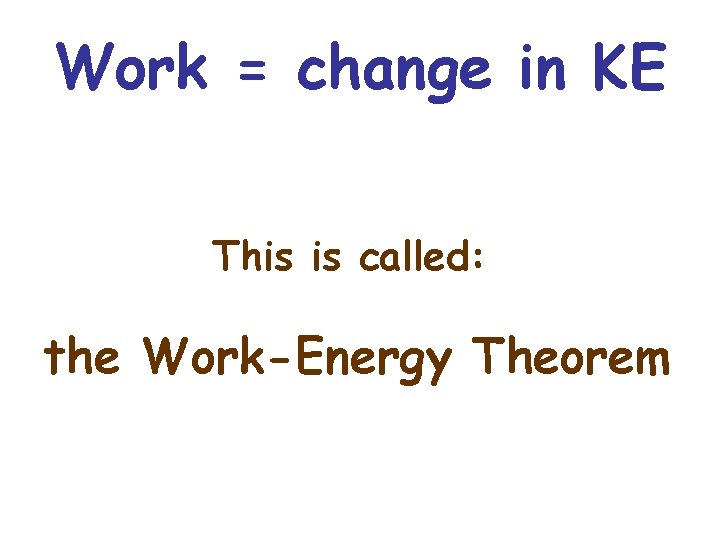 Work = change in KE This is called: the Work-Energy Theorem 