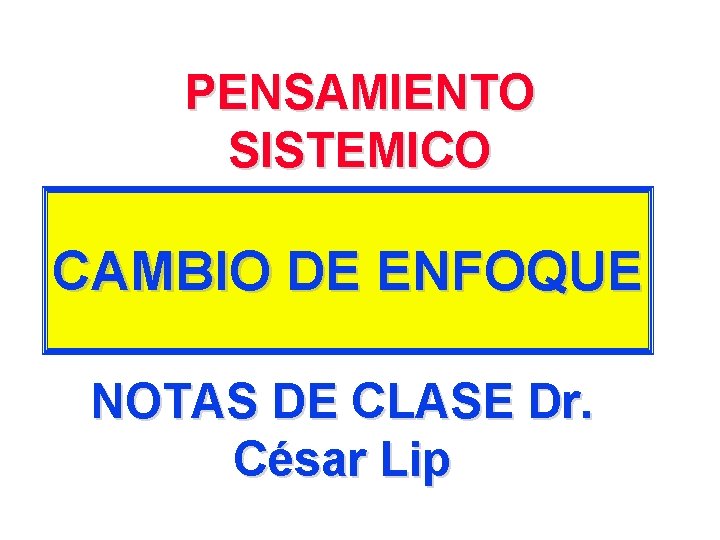 PENSAMIENTO SISTEMICO CAMBIO DE ENFOQUE NOTAS DE CLASE Dr. César Lip 