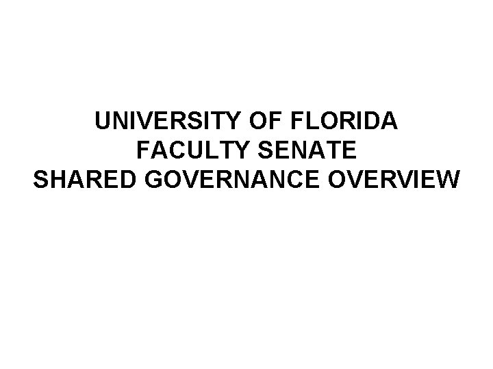 UNIVERSITY OF FLORIDA FACULTY SENATE SHARED GOVERNANCE OVERVIEW 