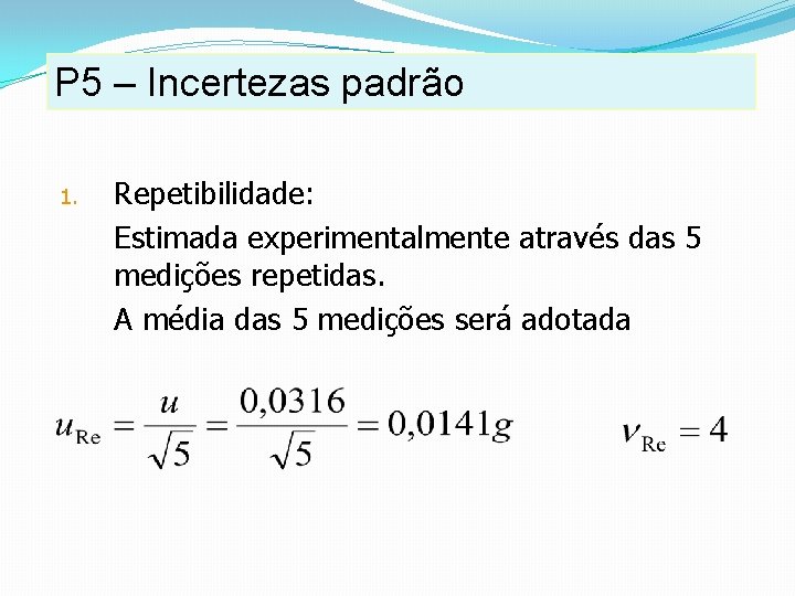 P 5 – Incertezas padrão 1. Repetibilidade: Estimada experimentalmente através das 5 medições repetidas. P 5 – Incertezas padrão 1. Repetibilidade: Estimada experimentalmente através das 5 medições repetidas.