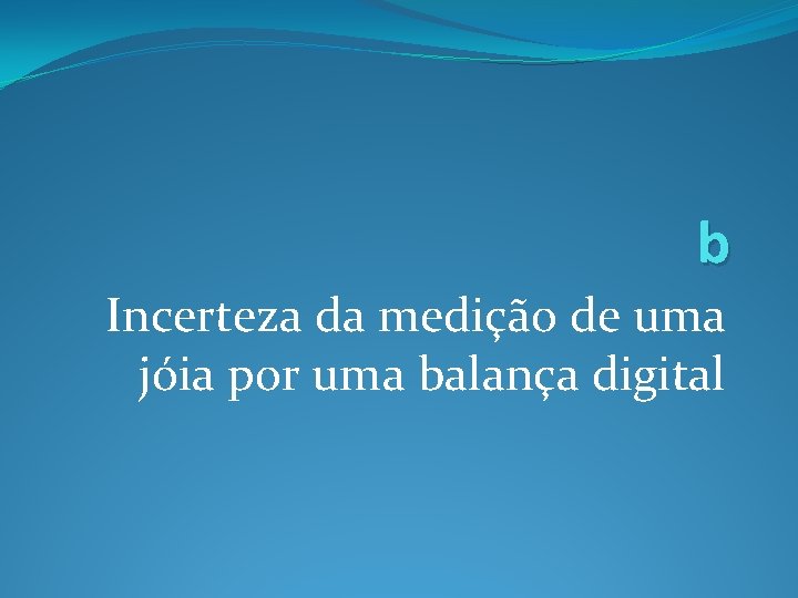 b Incerteza da medição de uma jóia por uma balança digital b Incerteza da medição de uma jóia por uma balança digital