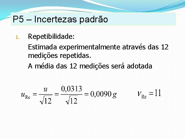 P 5 – Incertezas padrão 1. Repetibilidade: Estimada experimentalmente através das 12 medições repetidas. P 5 – Incertezas padrão 1. Repetibilidade: Estimada experimentalmente através das 12 medições repetidas.