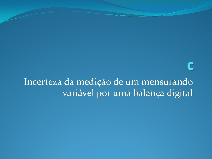 c Incerteza da medição de um mensurando variável por uma balança digital c Incerteza da medição de um mensurando variável por uma balança digital