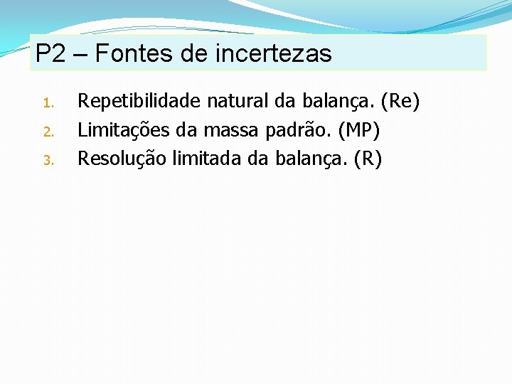P 2 – Fontes de incertezas 1. 2. 3. Repetibilidade natural da balança. (Re) P 2 – Fontes de incertezas 1. 2. 3. Repetibilidade natural da balança. (Re)