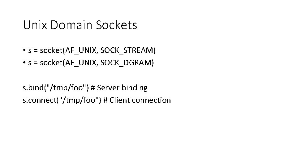 Unix Domain Sockets • s = socket(AF_UNIX, SOCK_STREAM) • s = socket(AF_UNIX, SOCK_DGRAM) s.