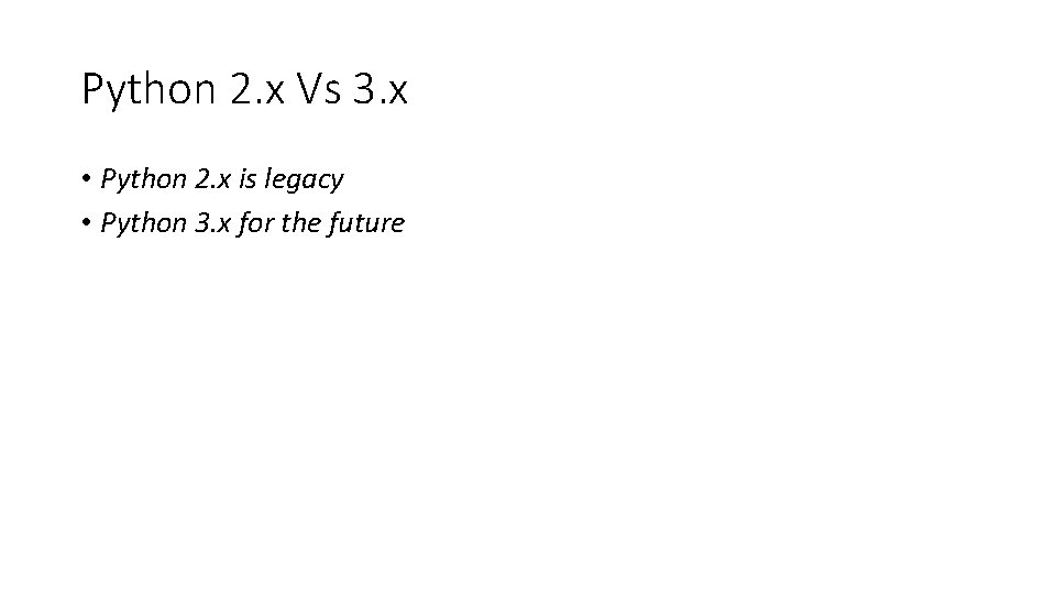 Python 2. x Vs 3. x • Python 2. x is legacy • Python