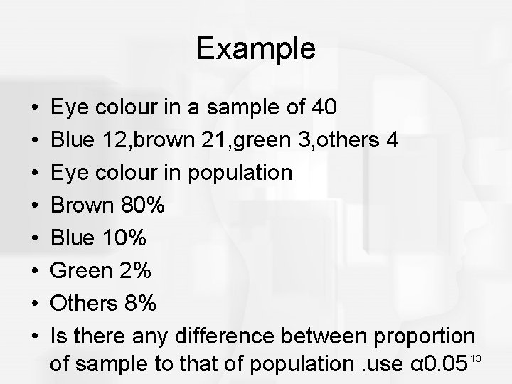 Example • • Eye colour in a sample of 40 Blue 12, brown 21,