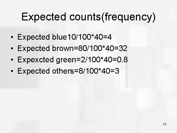 Expected counts(frequency) • • Expected blue 10/100*40=4 Expected brown=80/100*40=32 Expexcted green=2/100*40=0. 8 Expected others=8/100*40=3