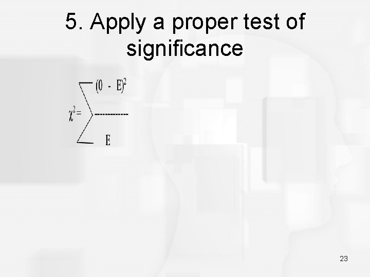 5. Apply a proper test of significance 23 