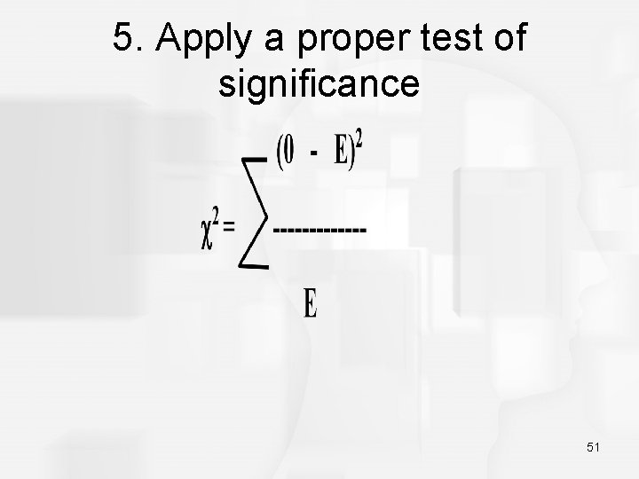5. Apply a proper test of significance 51 