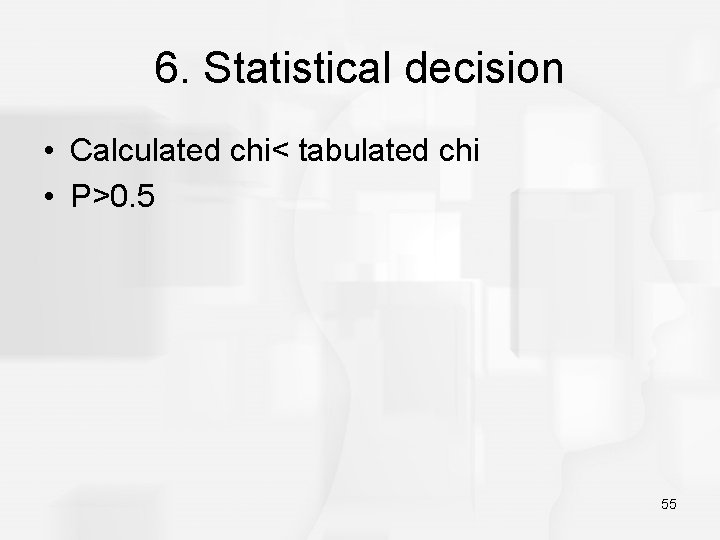 6. Statistical decision • Calculated chi< tabulated chi • P>0. 5 55 