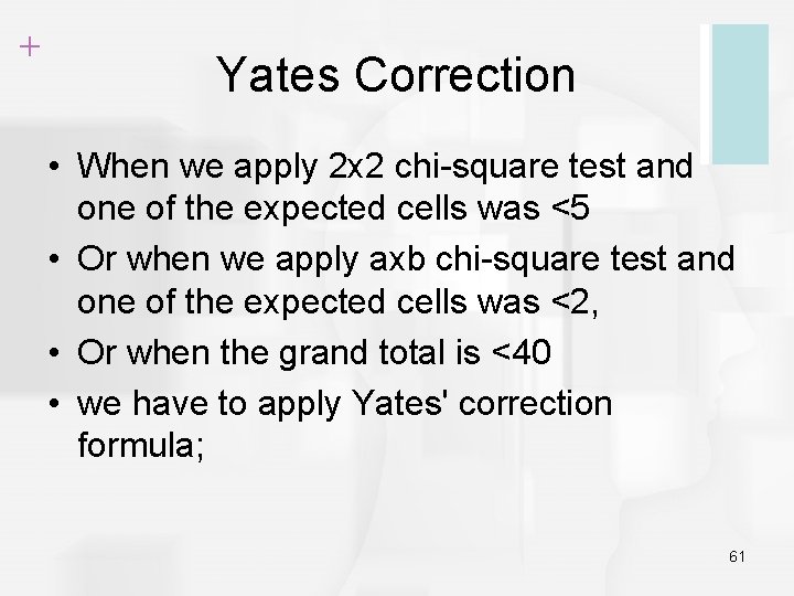 + Yates Correction • When we apply 2 x 2 chi-square test and one