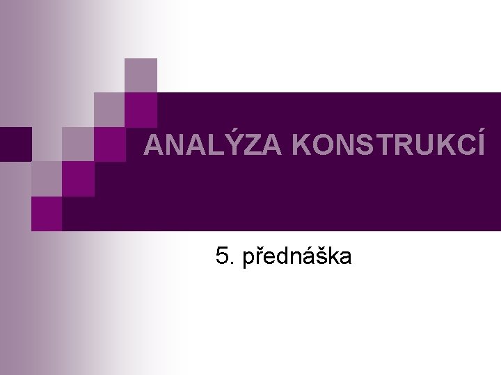 ANALÝZA KONSTRUKCÍ 5. přednáška 