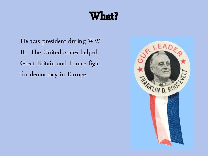 What? He was president during WW II. The United States helped Great Britain and