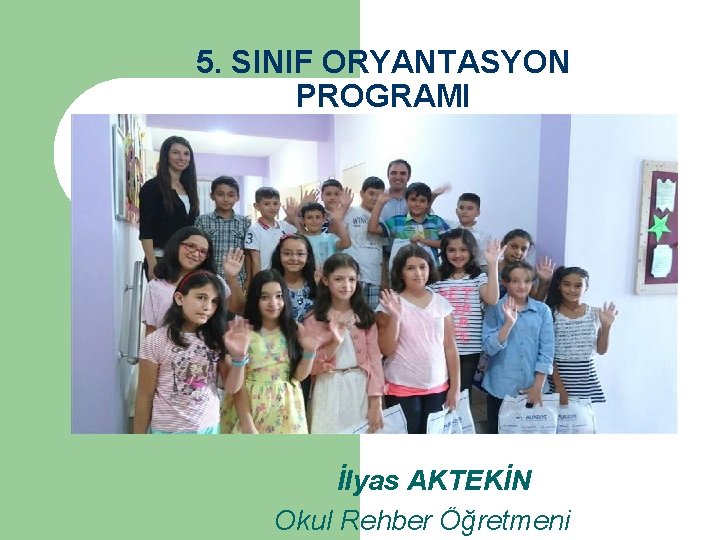 5. SINIF ORYANTASYON PROGRAMI İlyas AKTEKİN Okul Rehber Öğretmeni 