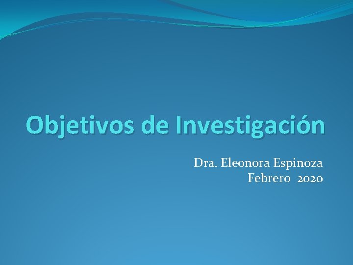 Objetivos de Investigación Dra. Eleonora Espinoza Febrero 2020 