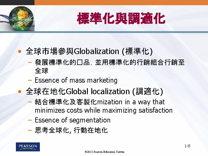 標準化與調適化 • 全球市場參與Globalization (標準化) – 發展標準化的�品，並用標準化的行銷組合行銷至 全球 – Essence of mass marketing • 全球在地化Global