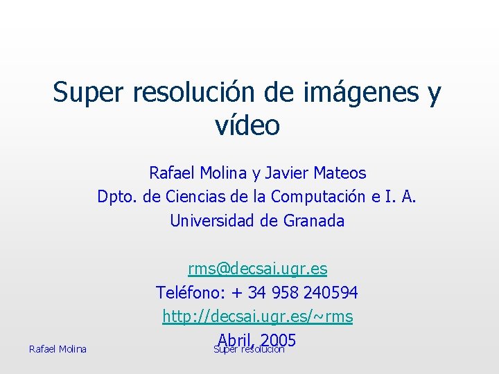 Super resolución de imágenes y vídeo Rafael Molina y Javier Mateos Dpto. de Ciencias