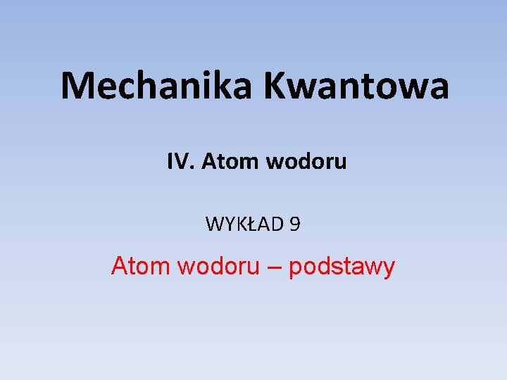 Mechanika Kwantowa IV. Atom wodoru WYKŁAD 9 Atom wodoru – podstawy 