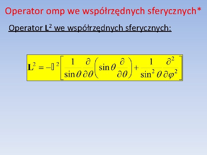 Operator omp we współrzędnych sferycznych* Operator L 2 we współrzędnych sferycznych: 