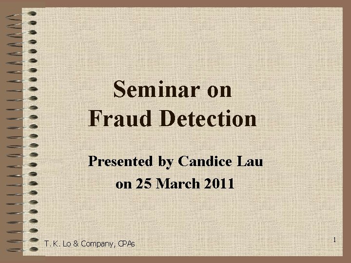 Seminar on Fraud Detection Presented by Candice Lau on 25 March 2011 T. K.