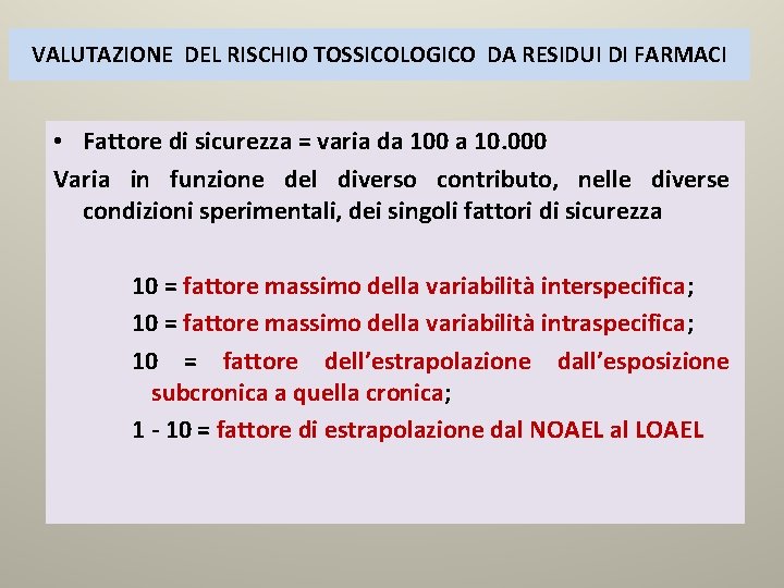 VALUTAZIONE DEL RISCHIO TOSSICOLOGICO DA RESIDUI DI FARMACI • Fattore di sicurezza = varia