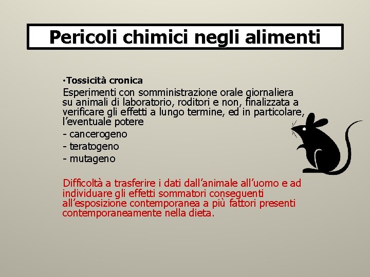 Pericoli chimici negli alimenti • Tossicità cronica Esperimenti con somministrazione orale giornaliera su animali