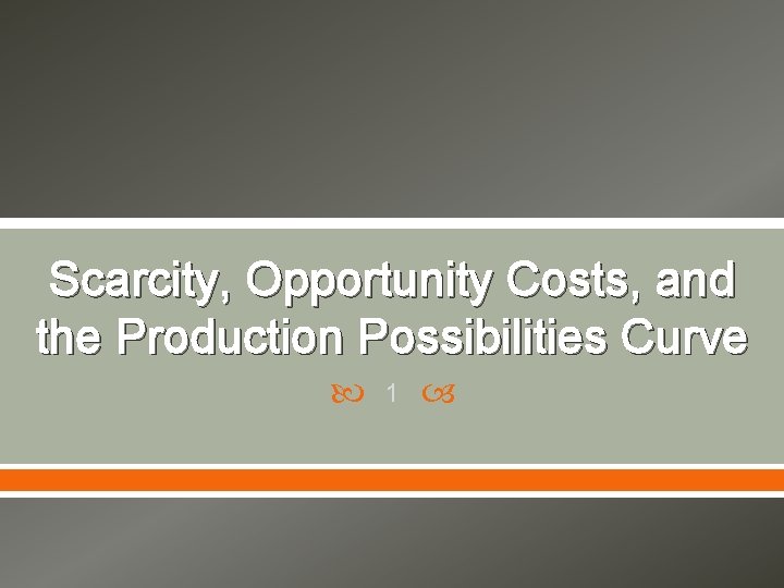 Scarcity, Opportunity Costs, and the Production Possibilities Curve 1 