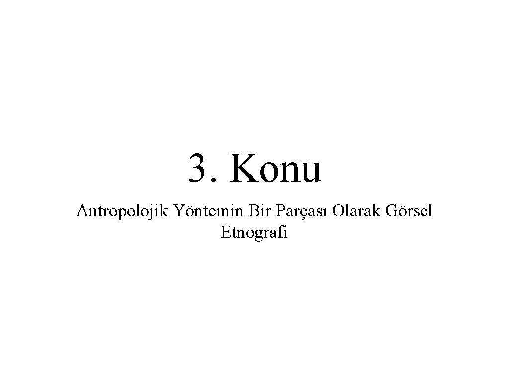 3. Konu Antropolojik Yöntemin Bir Parçası Olarak Görsel Etnografi 