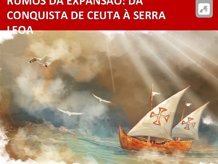 RUMOS DA EXPANSÃO: DA CONQUISTA DE CEUTA À SERRA LEOA 