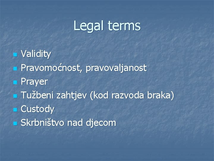 Legal terms n n n Validity Pravomoćnost, pravovaljanost Prayer Tužbeni zahtjev (kod razvoda braka)