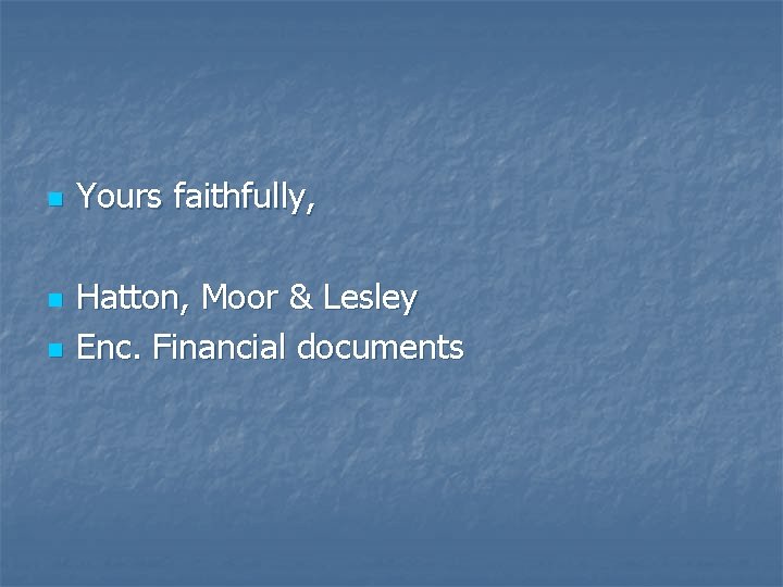 n n n Yours faithfully, Hatton, Moor & Lesley Enc. Financial documents 