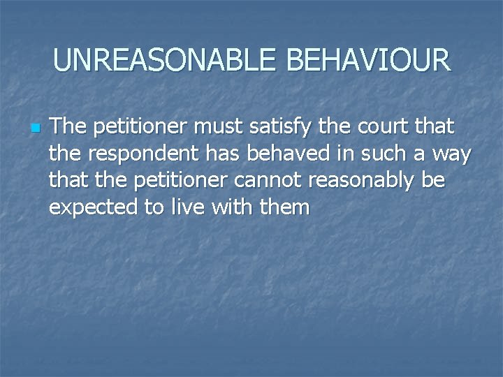 UNREASONABLE BEHAVIOUR n The petitioner must satisfy the court that the respondent has behaved