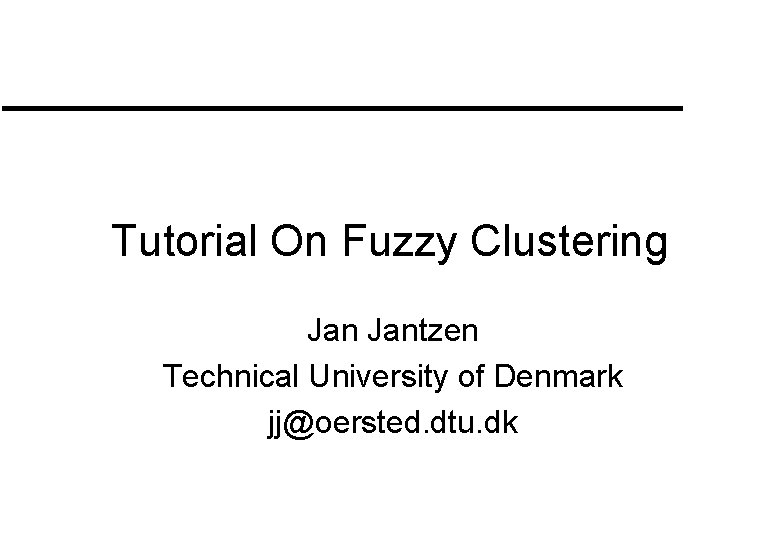 Tutorial On Fuzzy Clustering Jantzen Technical University of Denmark jj@oersted. dtu. dk Tutorial On Fuzzy Clustering Jantzen Technical University of Denmark jj@oersted. dtu. dk
