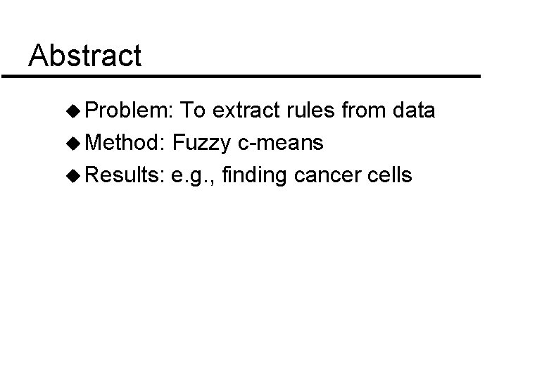 Abstract u Problem: To extract rules from data u Method: Fuzzy c-means u Results: Abstract u Problem: To extract rules from data u Method: Fuzzy c-means u Results: